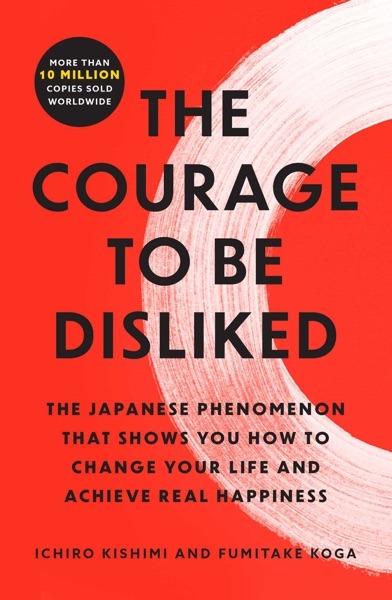 The Courage to Be Disliked - Ichiro Kishimi, Fumitake Koga