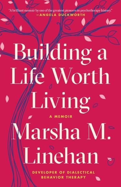 Building a Life Worth Living - Marsha M. Linehan