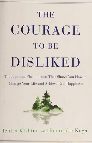 The Courage to Be Disliked - Ichiro Kishimi, Fumitake Koga